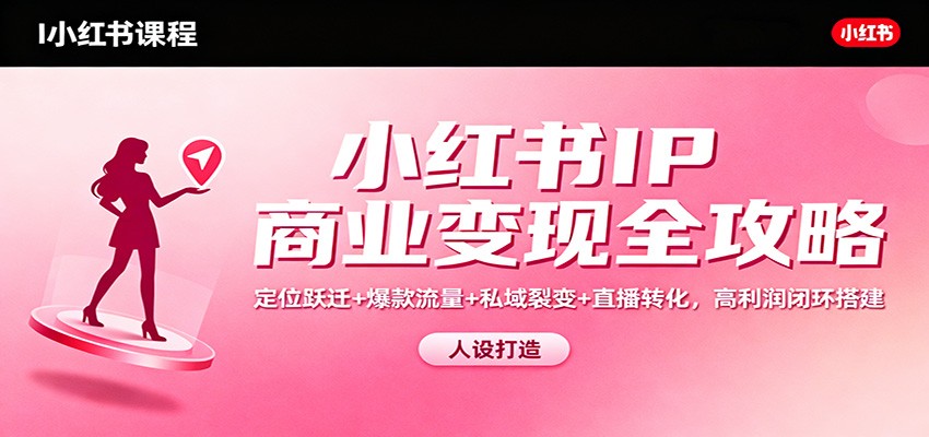 小红书IP商业变现全攻略：定位跃迁+爆款流量+私域裂变+直播转化，高利润闭环搭建-乡甜网-郭猛农村淘宝