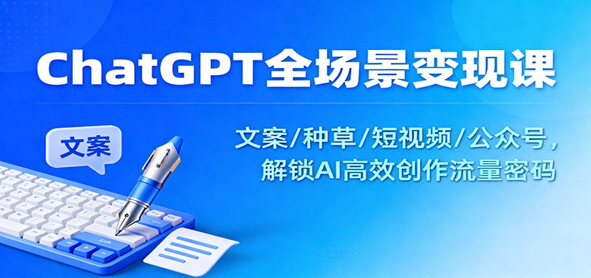 ChatGPT全场景变现课：文案/种草/短视频/公众号，解锁AI高效创作流量密码-乡甜网-郭猛农村淘宝