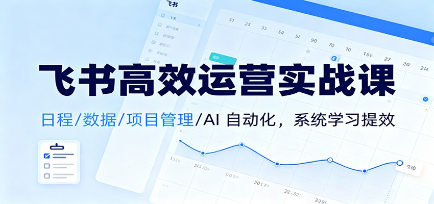 飞书高效运营实战课：日程/数据/项目管理/AI 自动化，系统学习提效-乡甜网-郭猛农村淘宝