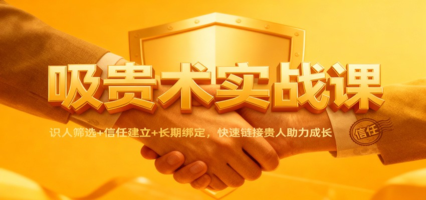 吸贵术实战课：识人筛选+信任建立+长期绑定，快速链接贵人助力成长-乡甜网-郭猛农村淘宝