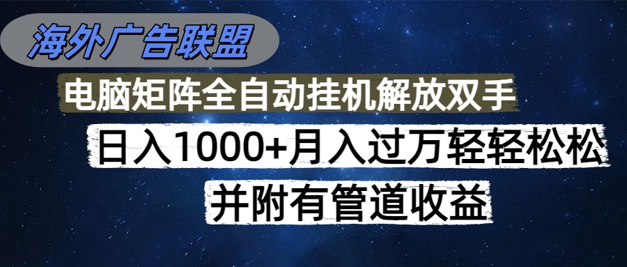 海外广告联盟每天几分钟日入1000+无脑操作，可矩阵并附有管道收益-乡甜网-郭猛农村淘宝