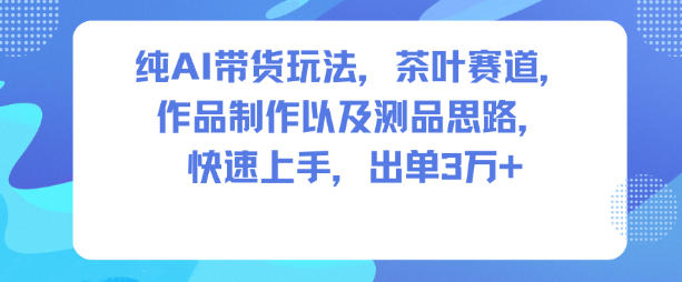 纯AI带货玩法，茶叶赛道，制作以及思路，快速上手，出单3W+-乡甜网-郭猛农村淘宝