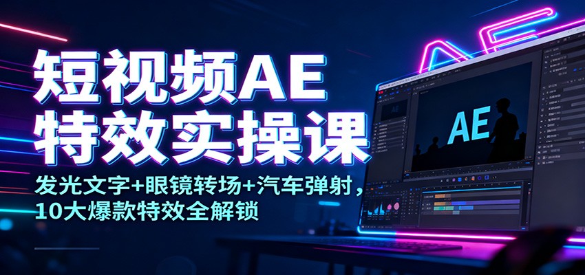短视频AE特效实操课：发光文字+眼镜转场+汽车弹射，10大爆款特效全解锁-乡甜网-郭猛农村淘宝