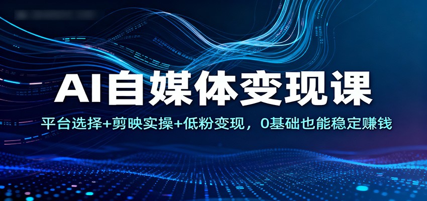 AI自媒体变现课：平台选择+剪映实操+低粉变现，0基础也能稳定赚钱-乡甜网-郭猛农村淘宝