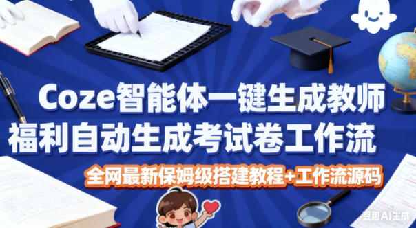 Coze智能体一键生成教师福利自动生成考试试卷工作流，全网最新保姆级搭建教程+工作流源码-乡甜网-郭猛农村淘宝