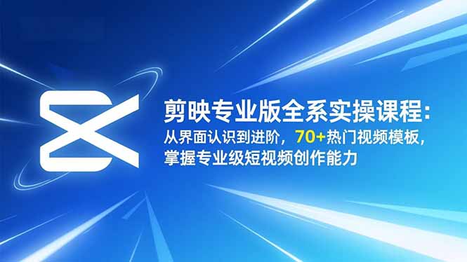 剪映专业版全系实操课程：从界面认识到进阶，70+热门视频模板，掌握专业级短视频创作能力-乡甜网-郭猛农村淘宝
