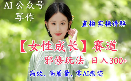 AI写作【女性成长】赛道内容邪修玩法，日入5张+，直播落地实操讲解-乡甜网-郭猛农村淘宝