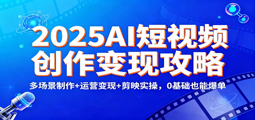 2025AI短视频创作变现攻略：多场景制作+运营变现+剪映实操，0 基础也能爆单-乡甜网-郭猛农村淘宝