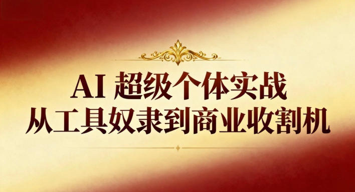 AI超级个体实战：从工具奴隶到商业收割机-乡甜网-郭猛农村淘宝