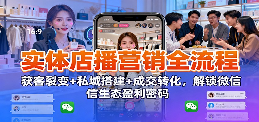 实体店播营销全流程：获客裂变+私域搭建+成交转化，解锁微信生态盈利密码-乡甜网-郭猛农村淘宝