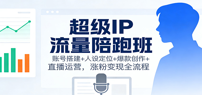 超级IP流量陪跑班：账号搭建+人设定位+爆款创作+直播运营，涨粉变现全流程-乡甜网-郭猛农村淘宝