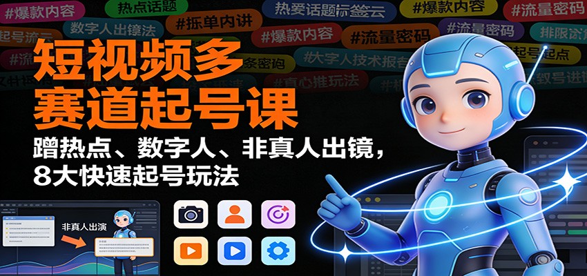 短视频多赛道起号课：蹭热点、数字人、非真人出镜，8大快速起号玩法-乡甜网-郭猛农村淘宝