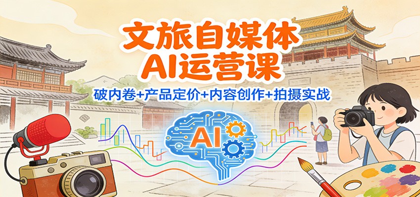 文旅自媒体AI运营课：破内卷+产品定价+内容创作+拍摄实战-乡甜网-郭猛农村淘宝