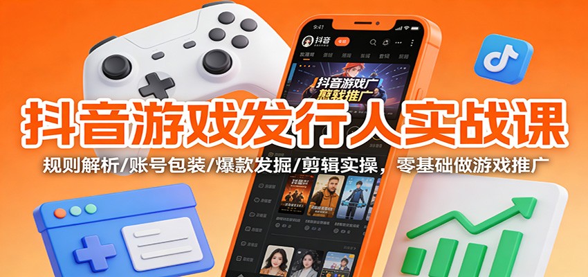 抖音游戏发行人实战课：规则解析/账号包装/爆款发掘 /剪辑实操，零基础做游戏推广-乡甜网-郭猛农村淘宝
