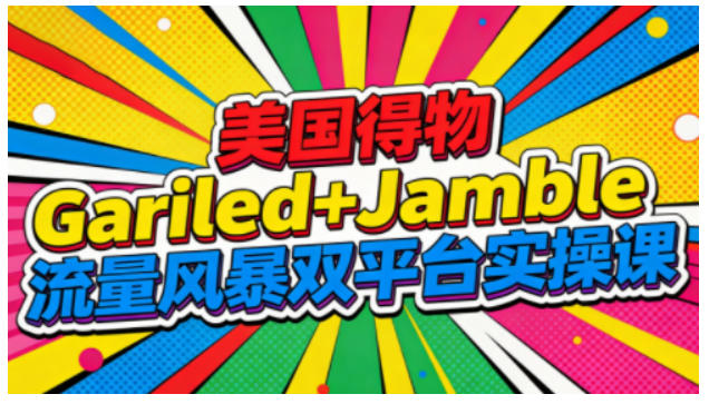 美国得物Gariled+Jamble流量风暴双平台实操课，两大美国热门平台全流程运营-乡甜网-郭猛农村淘宝