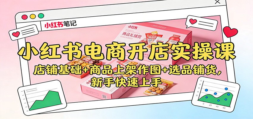 小红书电商开店实操课：店铺基础+商品上架作图+选品铺货，新手快速上手-乡甜网-郭猛农村淘宝