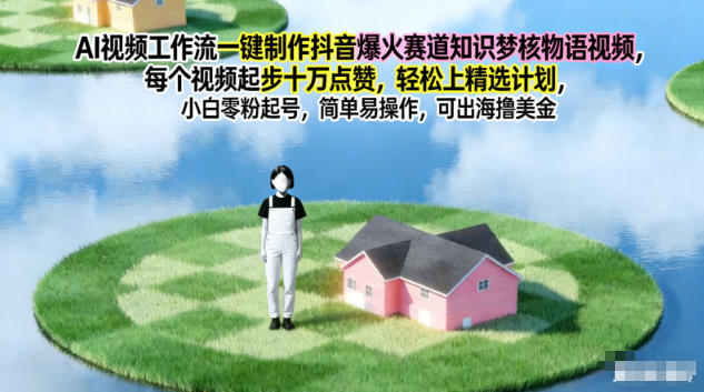 AI视频工作流一键制作抖音爆火赛道知识梦核物语视频，每个视频起步10W点赞，轻松上精选计划-乡甜网-郭猛农村淘宝