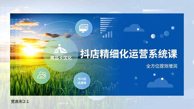 抖店精细化运营系统课，商品卡优化、达人建联、千川投放，全方位提效增润-乡甜网-郭猛农村淘宝