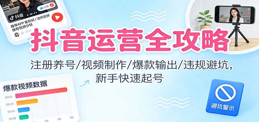 抖音运营全攻略：注册养号/视频制作/爆款输出/违规避坑，新手快速起号-乡甜网-郭猛农村淘宝