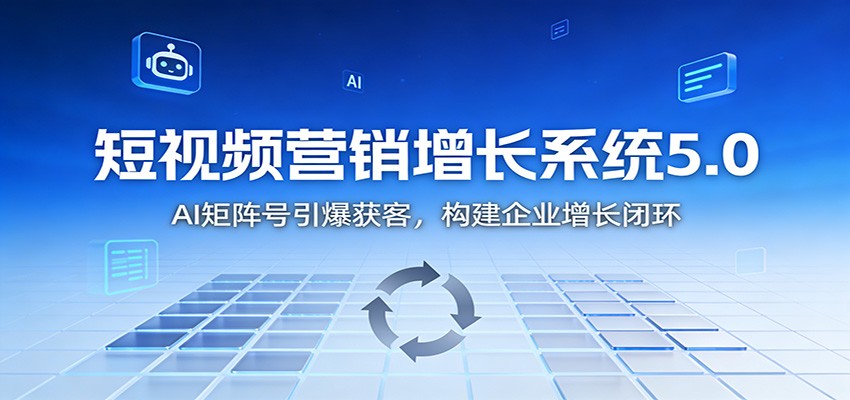 短视频营销增长系统5.0：AI 矩阵号引爆获客，构建企业增长闭环-乡甜网-郭猛农村淘宝