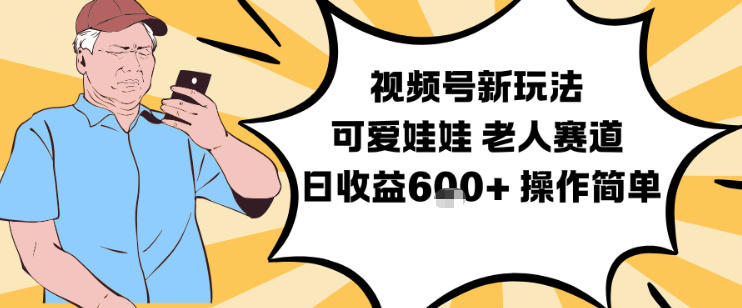 视频号新玩法，可爱娃娃视频制作教学，老人赛道，日收益6张+操作简单-乡甜网-郭猛农村淘宝