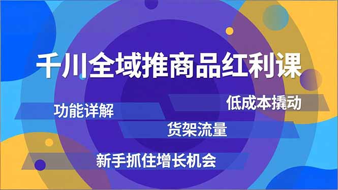 千川全域推商品红利课，功能详解、低成本撬动、货架流量，新手抓住增长机会-乡甜网-郭猛农村淘宝
