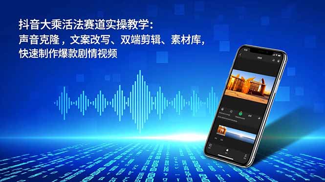 抖音大乘活法赛道实操教学：声音克隆，文案改写、双端剪辑、素材库，快速制作爆款剧情视频-乡甜网-郭猛农村淘宝