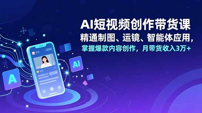 AI短视频创作带货课，精通制图、运镜、智能体应用，掌握爆款内容创作，月带货收入3万+-乡甜网-郭猛农村淘宝