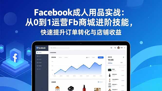 Facebook成人用品实战：从0到1运营Fb商城进阶技能，快速提升订单转化与店铺收益-乡甜网-郭猛农村淘宝