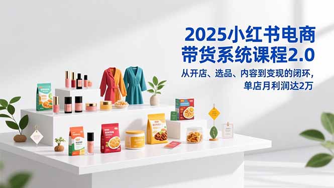 2025小红书电商带货系统课程2.0，从开店、选品、内容到变现的闭环，单店月利润达2万-乡甜网-郭猛农村淘宝