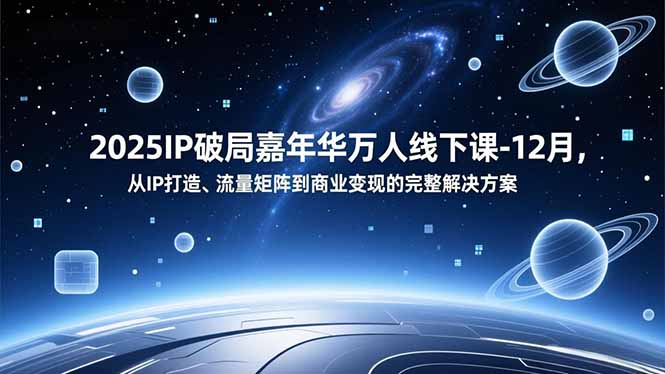 2025IP破局嘉年华万人线下课-12月，从IP打造、流量矩阵到商业变现的完整解决方案-乡甜网-郭猛农村淘宝