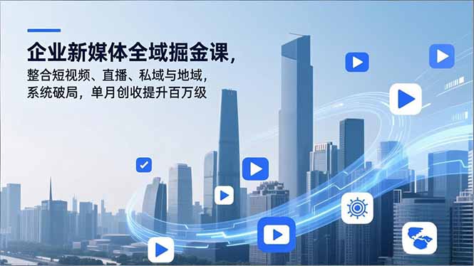 企业新媒体全域掘金课，整合短视频、直播、私域与地域，系统破局，单月创收提升百万级-乡甜网-郭猛农村淘宝
