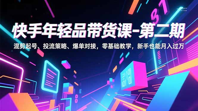 快手年轻品带货课-第二期，混剪起号、投流策略、爆单对接，零基础教学，新手也能月入过万-乡甜网-郭猛农村淘宝